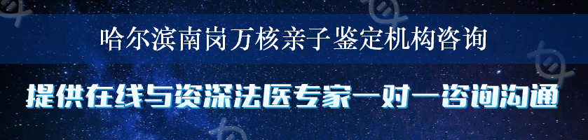 哈尔滨南岗万核亲子鉴定机构咨询